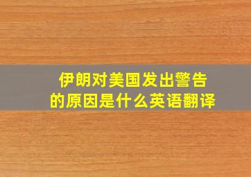 伊朗对美国发出警告的原因是什么英语翻译