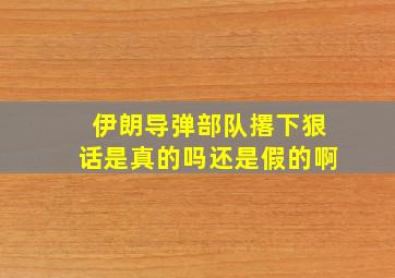 伊朗导弹部队撂下狠话是真的吗还是假的啊