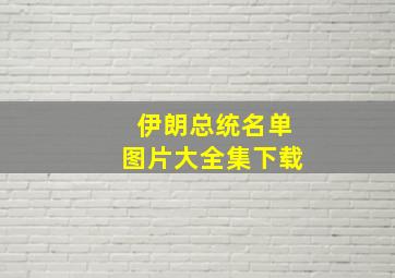 伊朗总统名单图片大全集下载