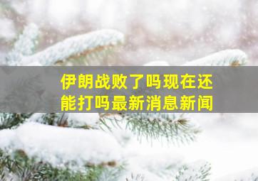 伊朗战败了吗现在还能打吗最新消息新闻