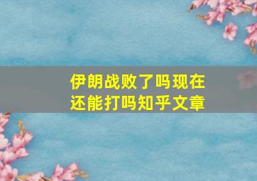 伊朗战败了吗现在还能打吗知乎文章