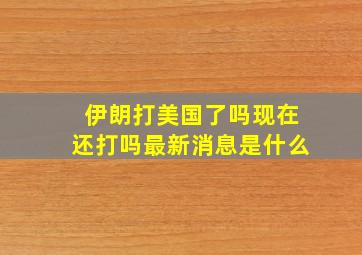 伊朗打美国了吗现在还打吗最新消息是什么