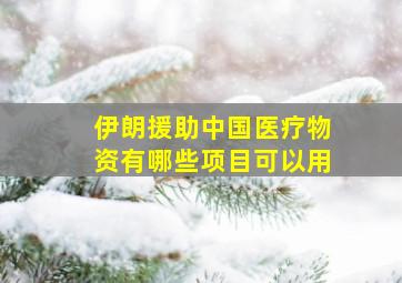 伊朗援助中国医疗物资有哪些项目可以用