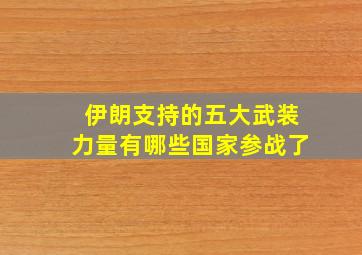 伊朗支持的五大武装力量有哪些国家参战了