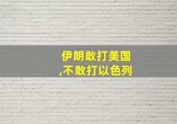 伊朗敢打美国,不敢打以色列