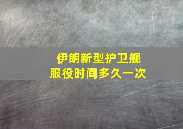 伊朗新型护卫舰服役时间多久一次