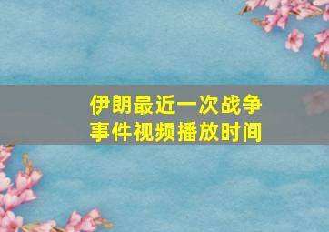 伊朗最近一次战争事件视频播放时间