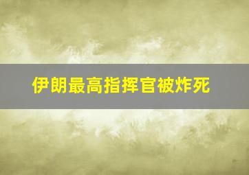 伊朗最高指挥官被炸死