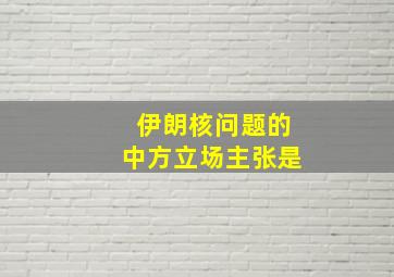 伊朗核问题的中方立场主张是