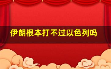 伊朗根本打不过以色列吗