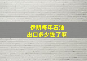 伊朗每年石油出口多少钱了啊