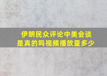 伊朗民众评论中美会谈是真的吗视频播放量多少