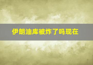 伊朗油库被炸了吗现在