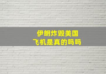 伊朗炸毁美国飞机是真的吗吗