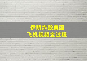 伊朗炸毁美国飞机视频全过程