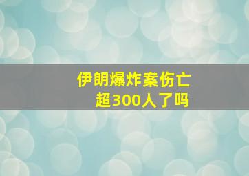 伊朗爆炸案伤亡超300人了吗