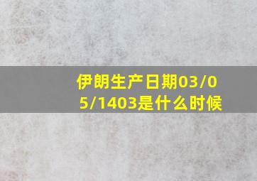 伊朗生产日期03/05/1403是什么时候