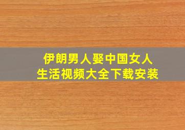 伊朗男人娶中国女人生活视频大全下载安装