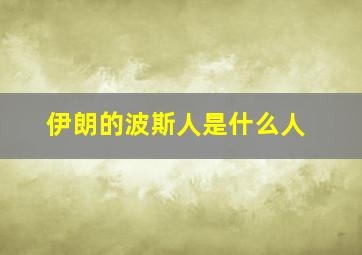 伊朗的波斯人是什么人