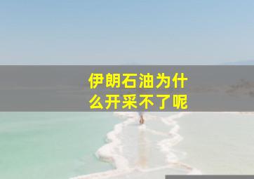 伊朗石油为什么开采不了呢