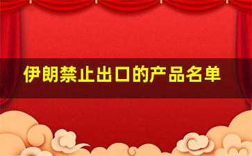 伊朗禁止出口的产品名单