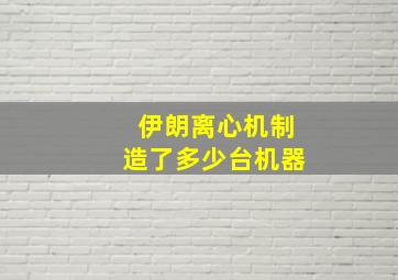 伊朗离心机制造了多少台机器