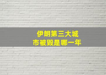 伊朗第三大城市被毁是哪一年