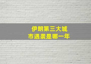 伊朗第三大城市遇袭是哪一年