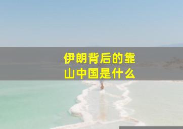 伊朗背后的靠山中国是什么