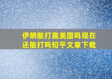 伊朗能打赢美国吗现在还能打吗知乎文章下载