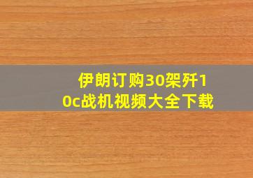 伊朗订购30架歼10c战机视频大全下载