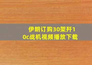 伊朗订购30架歼10c战机视频播放下载