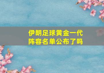 伊朗足球黄金一代阵容名单公布了吗