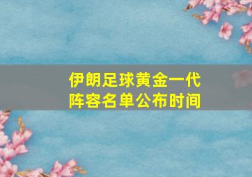 伊朗足球黄金一代阵容名单公布时间