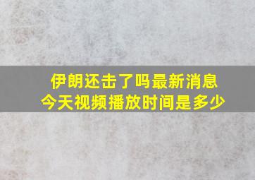 伊朗还击了吗最新消息今天视频播放时间是多少