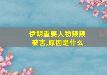 伊朗重要人物频频被害,原因是什么