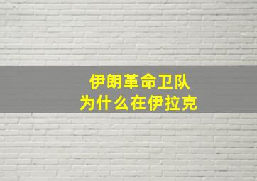 伊朗革命卫队为什么在伊拉克