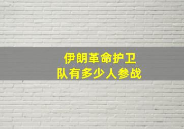 伊朗革命护卫队有多少人参战