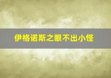 伊格诺斯之眼不出小怪