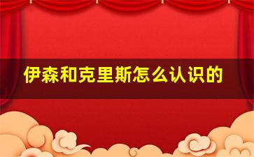 伊森和克里斯怎么认识的