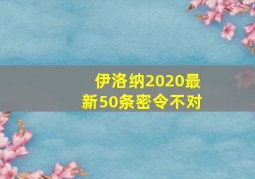 伊洛纳2020最新50条密令不对