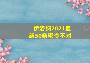 伊洛纳2021最新50条密令不对