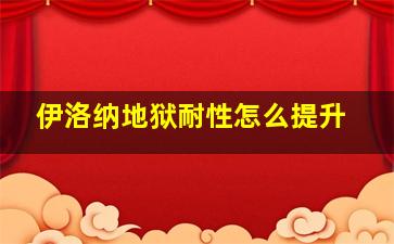 伊洛纳地狱耐性怎么提升