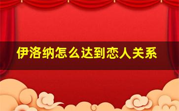 伊洛纳怎么达到恋人关系