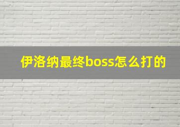 伊洛纳最终boss怎么打的