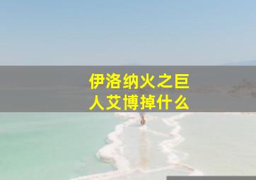 伊洛纳火之巨人艾博掉什么