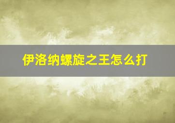 伊洛纳螺旋之王怎么打