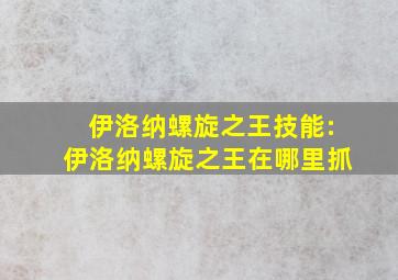 伊洛纳螺旋之王技能:伊洛纳螺旋之王在哪里抓