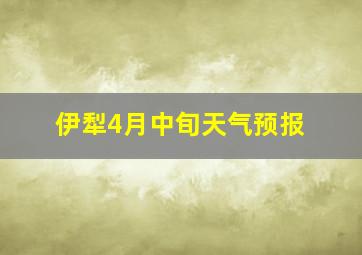 伊犁4月中旬天气预报