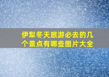 伊犁冬天旅游必去的几个景点有哪些图片大全